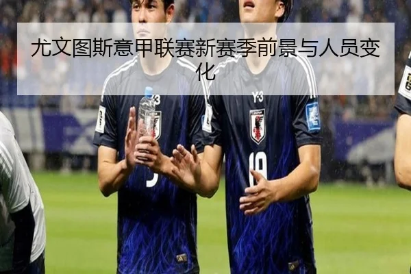 尤文图斯意甲联赛新赛季前景与人员变化